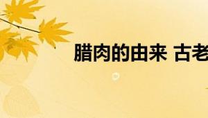 腊肉的由来 古老的美食记忆