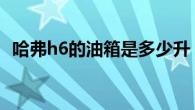 哈弗h6的油箱是多少升 标准容积58升详解